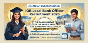 IOB Local Bank Officer Recruitment 2026: A Golden Opportunity for Graduates
